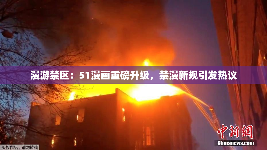 漫游禁区：51漫画重磅升级，禁漫新规引发热议