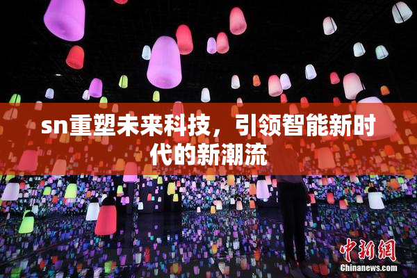 sn重塑未来科技，引领智能新时代的新潮流