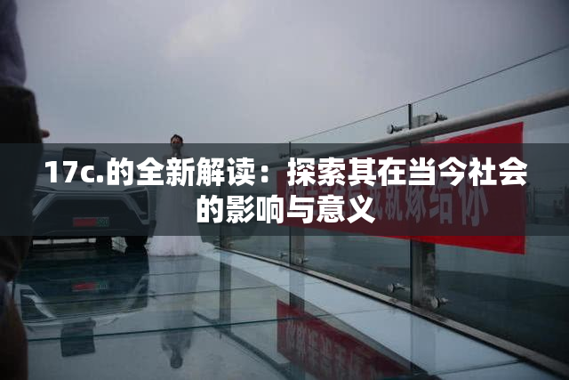 17c.的全新解读：探索其在当今社会的影响与意义
