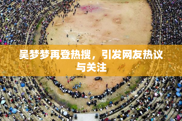 吴梦梦再登热搜，引发网友热议与关注