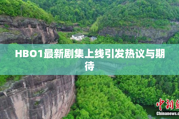 HBO1最新剧集上线引发热议与期待