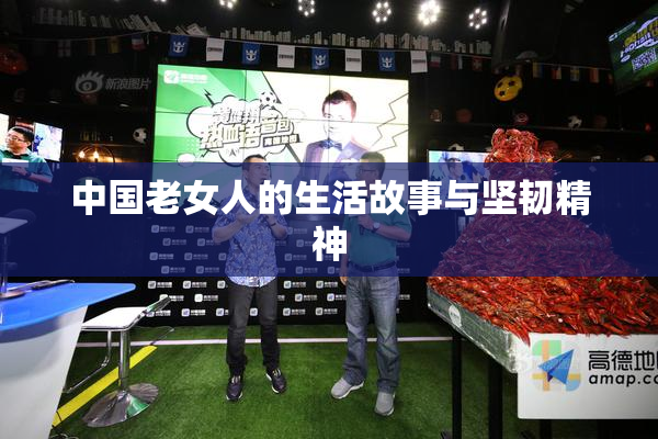 中国老女人的生活故事与坚韧精神