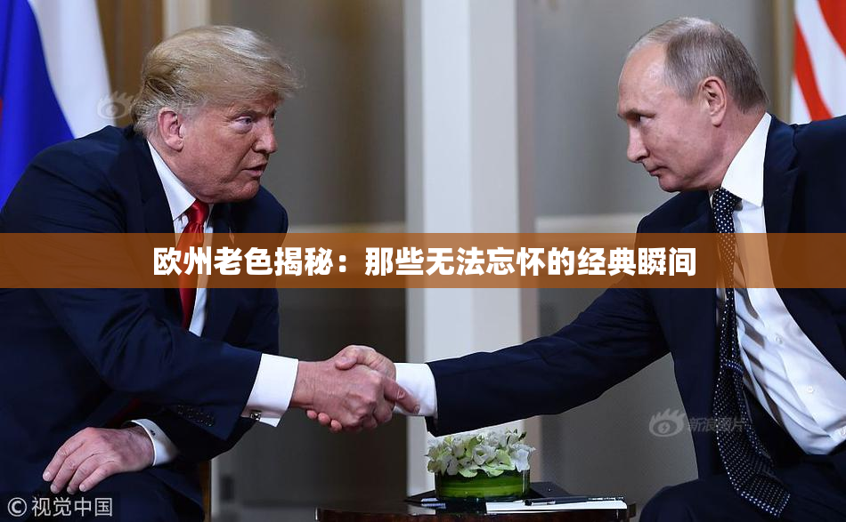 欧州老色揭秘：那些无法忘怀的经典瞬间