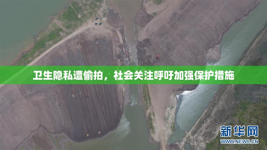 卫生隐私遭偷拍，社会关注呼吁加强保护措施