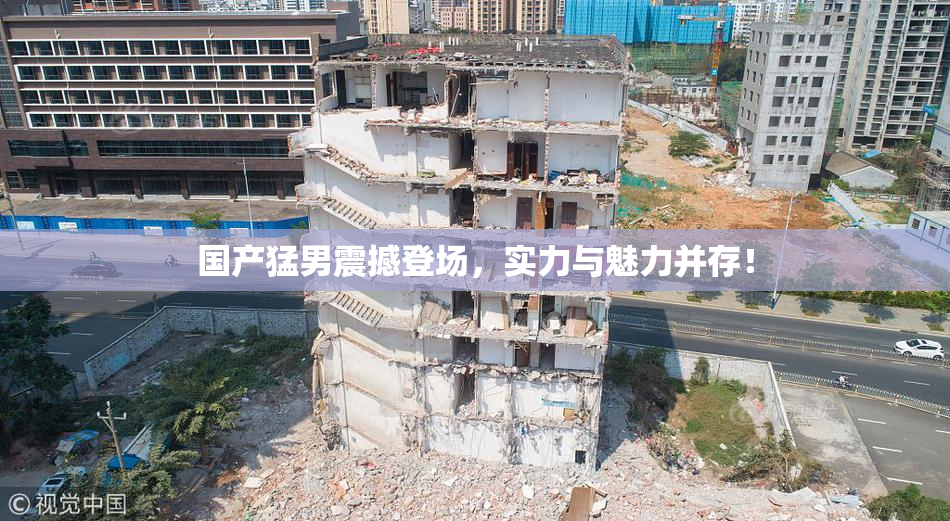 国产猛男震撼登场，实力与魅力并存！