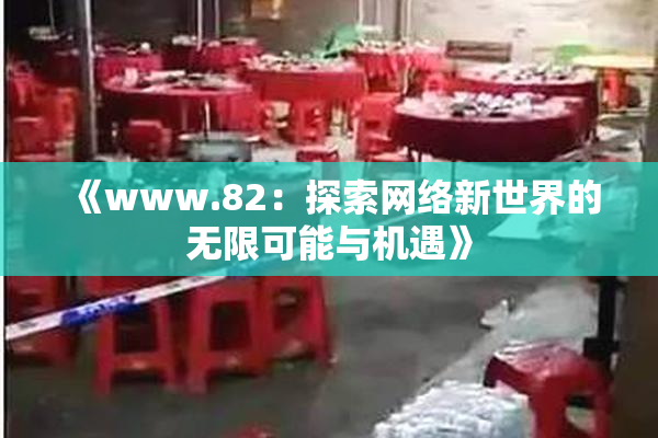 《www.82：探索网络新世界的无限可能与机遇》