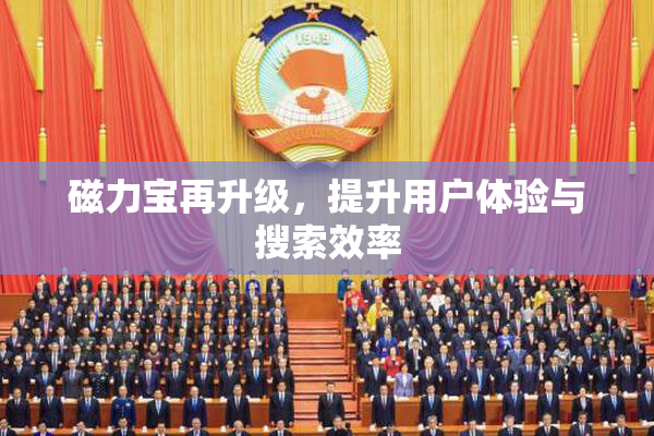 磁力宝再升级，提升用户体验与搜索效率