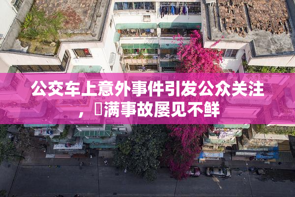 公交车上意外事件引发公众关注，婬满事故屡见不鲜