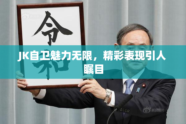 JK自卫魅力无限，精彩表现引人瞩目