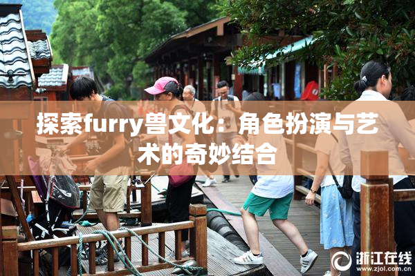探索furry兽文化：角色扮演与艺术的奇妙结合