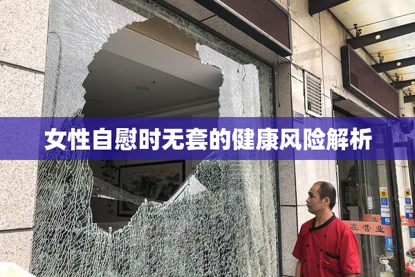 女性自慰时无套的健康风险解析