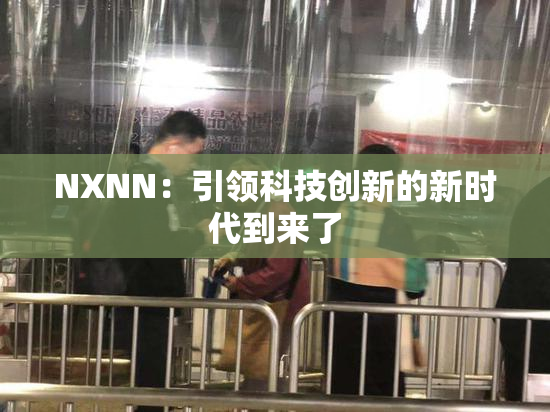 NXNN：引领科技创新的新时代到来了