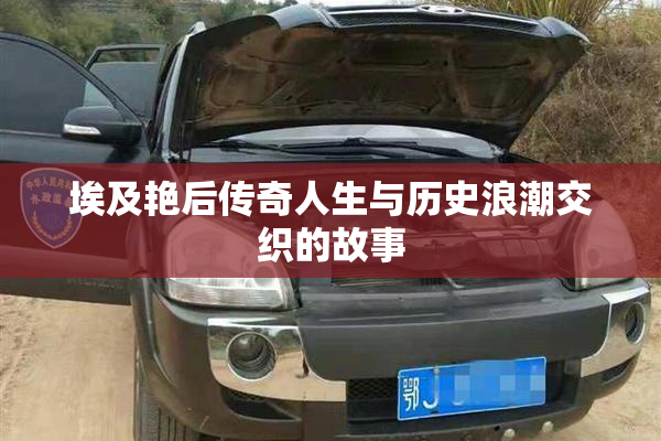 埃及艳后传奇人生与历史浪潮交织的故事