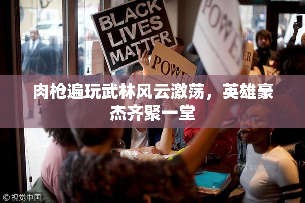肉枪遍玩武林风云激荡，英雄豪杰齐聚一堂