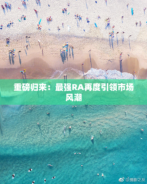 重磅归来：最强RA再度引领市场风潮