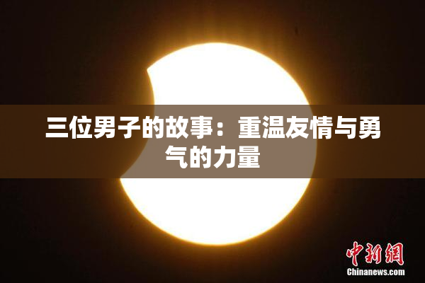 三位男子的故事：重温友情与勇气的力量