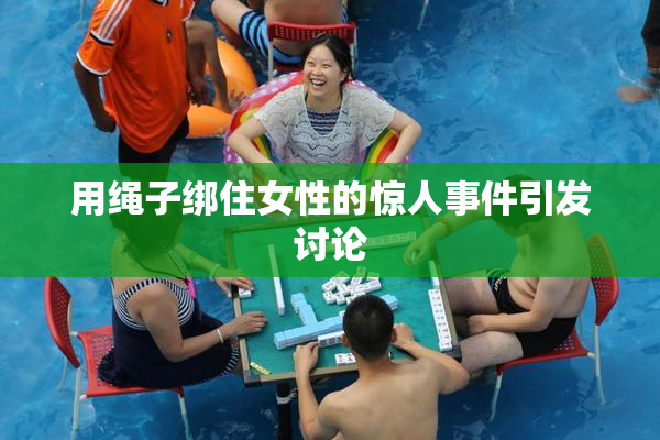 用绳子绑住女性的惊人事件引发讨论