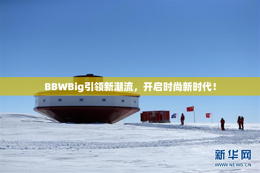 BBWBig引领新潮流，开启时尚新时代！