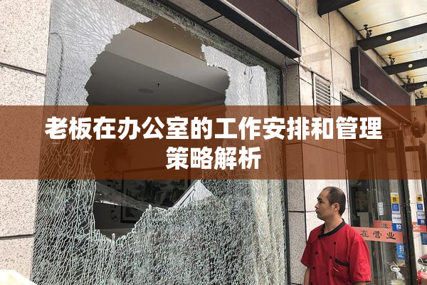 老板在办公室的工作安排和管理策略解析