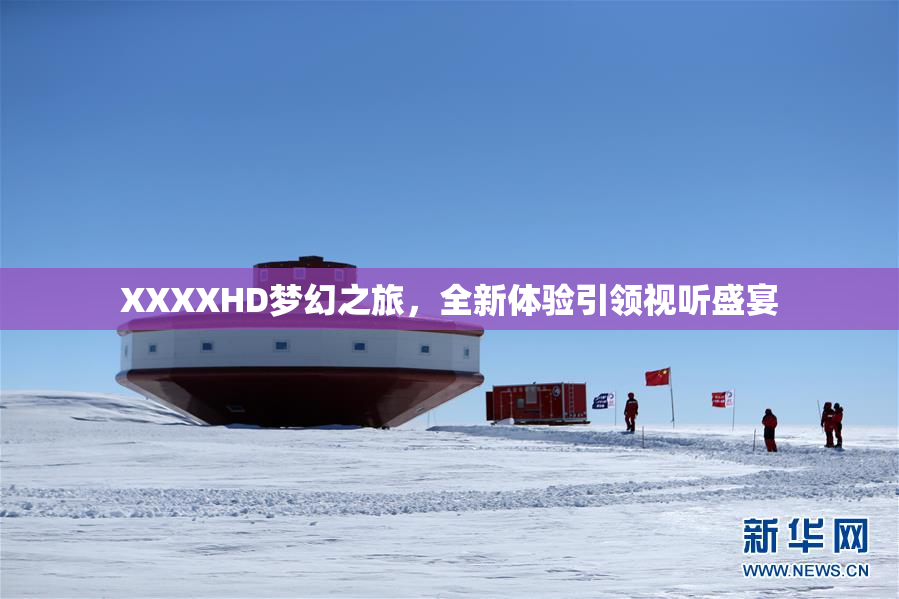 XXXXHD梦幻之旅，全新体验引领视听盛宴