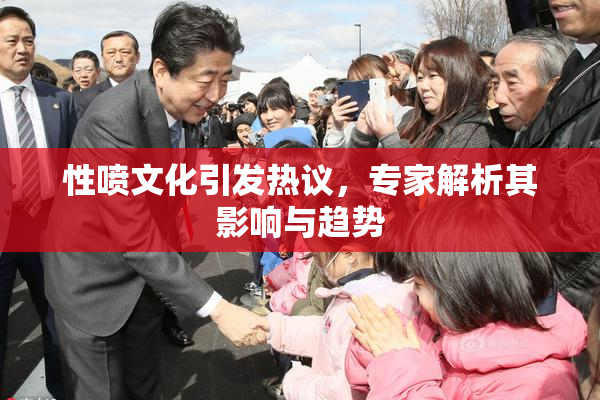 性喷文化引发热议，专家解析其影响与趋势