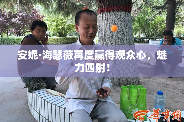 安妮·海瑟薇再度赢得观众心，魅力四射！