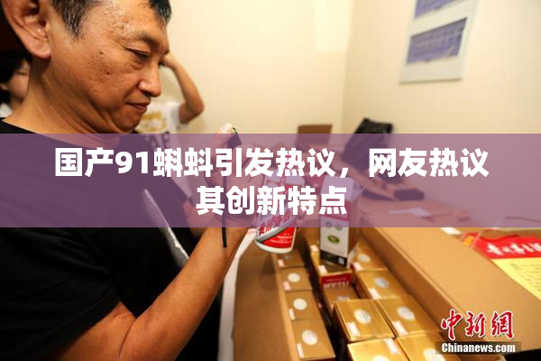国产91蝌蚪引发热议，网友热议其创新特点