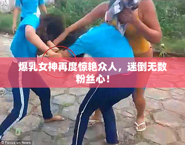 爆乳女神再度惊艳众人，迷倒无数粉丝心！