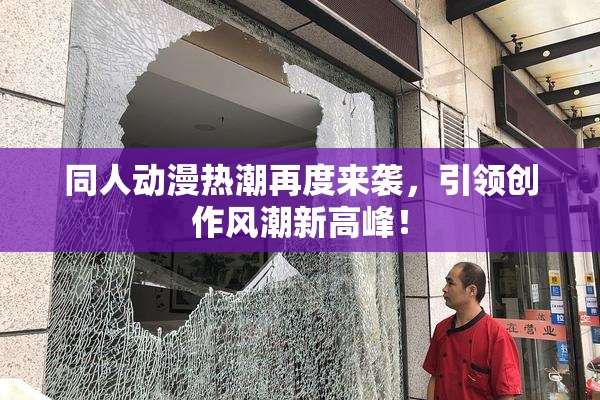 同人动漫热潮再度来袭，引领创作风潮新高峰！