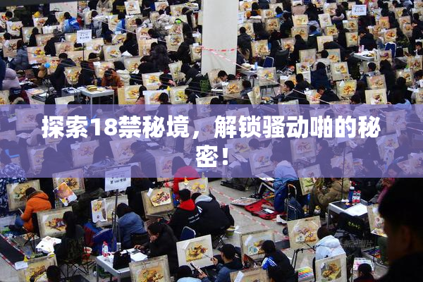 探索18禁秘境，解锁骚动啪的秘密！