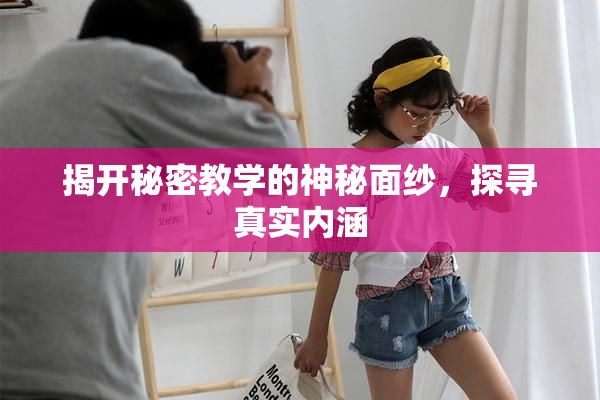 揭开秘密教学的神秘面纱，探寻真实内涵