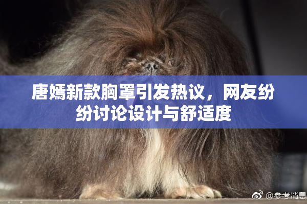 唐嫣新款胸罩引发热议，网友纷纷讨论设计与舒适度