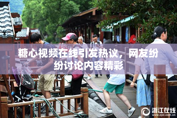 糖心视频在线引发热议，网友纷纷讨论内容精彩