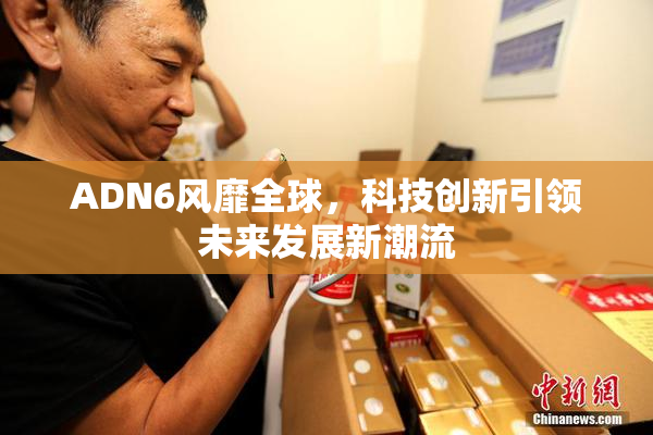 ADN6风靡全球，科技创新引领未来发展新潮流