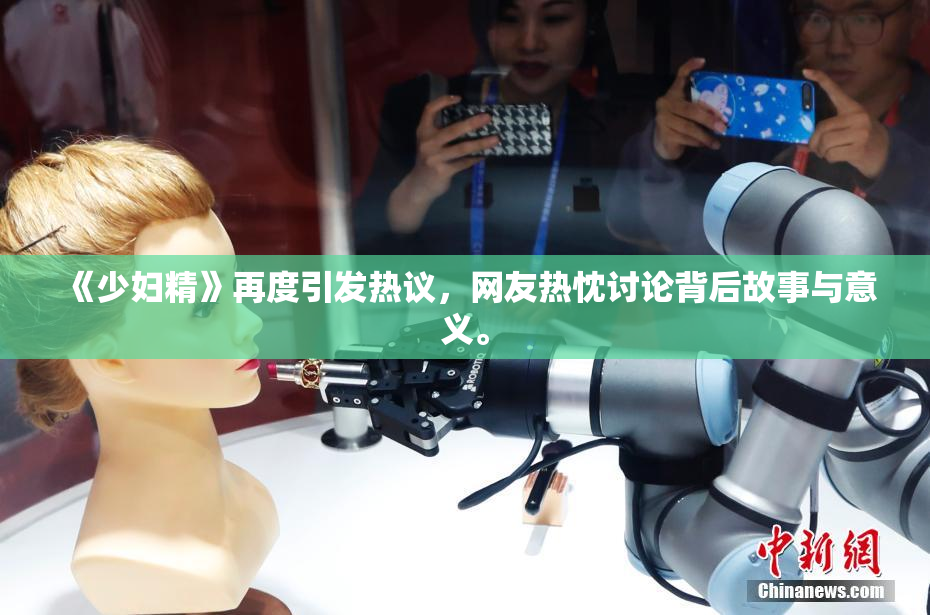 《少妇精》再度引发热议，网友热忱讨论背后故事与意义。