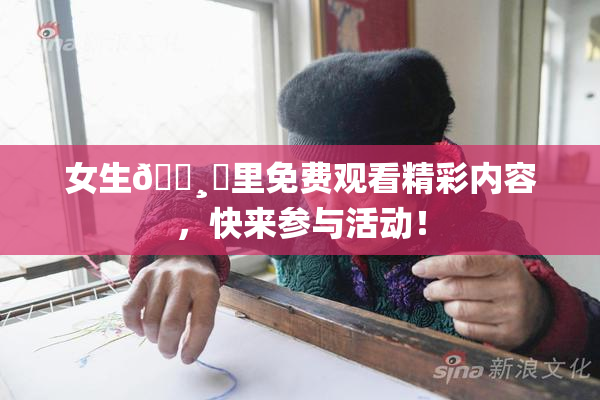 女生🌸‌里免费观看精彩内容，快来参与活动！