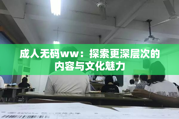 成人无码ww：探索更深层次的内容与文化魅力