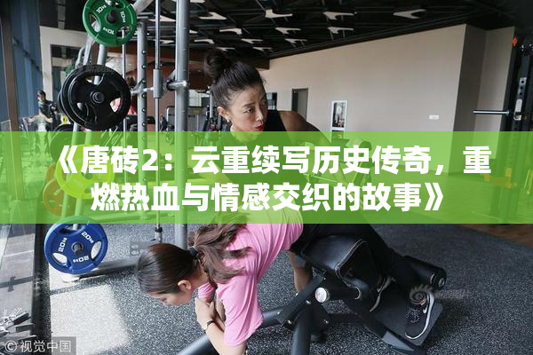《唐砖2：云重续写历史传奇，重燃热血与情感交织的故事》