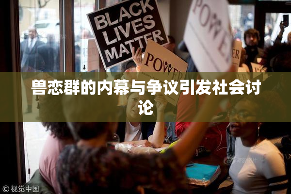 兽恋群的内幕与争议引发社会讨论