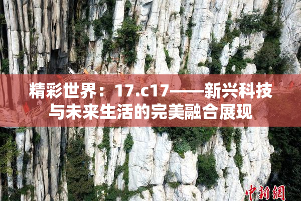 精彩世界：17.c17——新兴科技与未来生活的完美融合展现