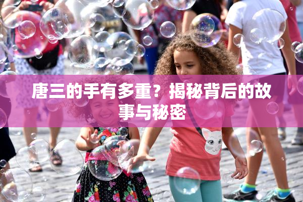 唐三的手有多重？揭秘背后的故事与秘密