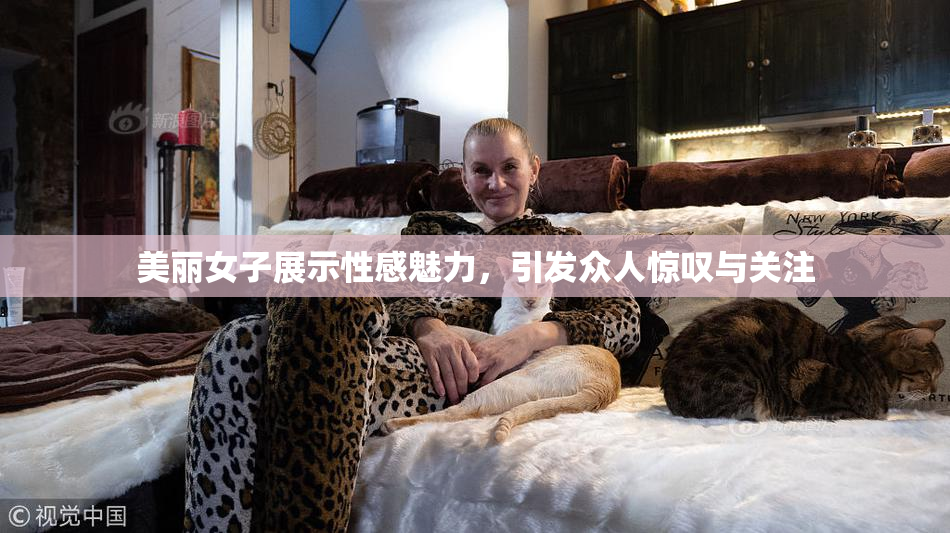 美丽女子展示性感魅力，引发众人惊叹与关注