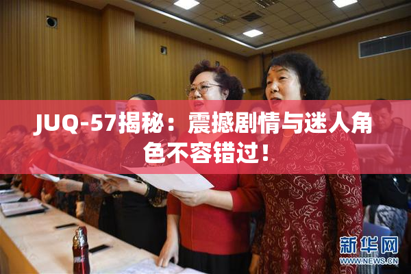 JUQ-57揭秘：震撼剧情与迷人角色不容错过！
