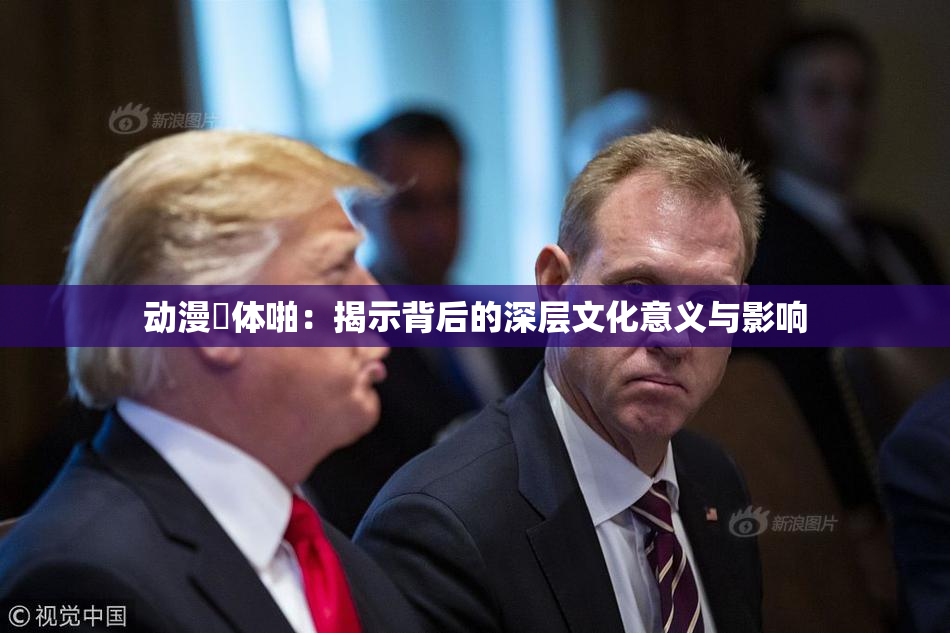 动漫祼体啪：揭示背后的深层文化意义与影响