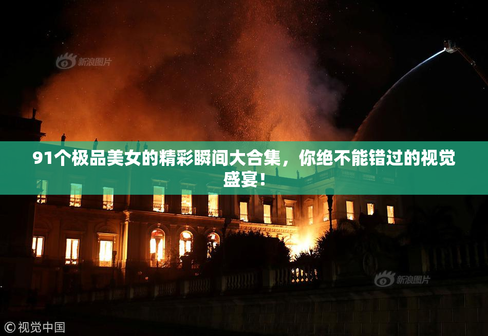 91个极品美女的精彩瞬间大合集，你绝不能错过的视觉盛宴！