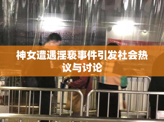 神女遭遇淫亵事件引发社会热议与讨论