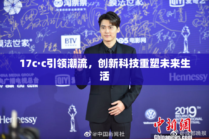 17c·c引领潮流，创新科技重塑未来生活