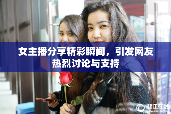 女主播分享精彩瞬间，引发网友热烈讨论与支持