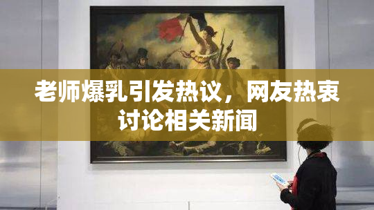 老师爆乳引发热议，网友热衷讨论相关新闻