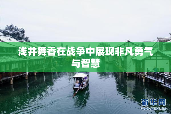 浅井舞香在战争中展现非凡勇气与智慧